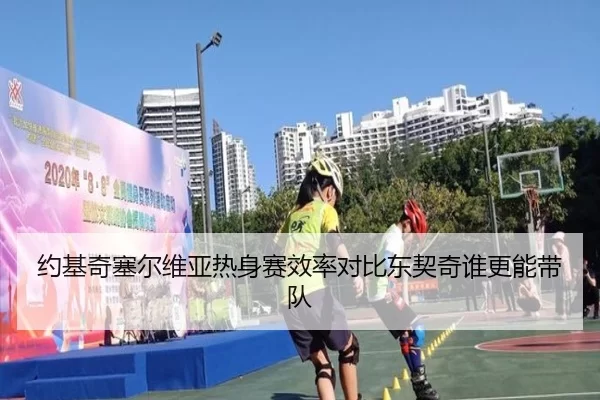 约基奇塞尔维亚热身赛效率对比东契奇谁更能带队