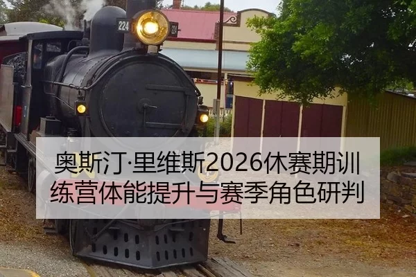 奥斯汀·里维斯2026休赛期训练营体能提升与赛季角色研判