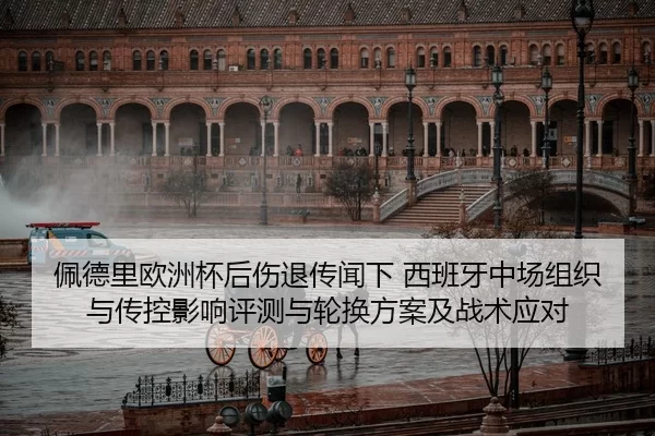 佩德里欧洲杯后伤退传闻下 西班牙中场组织与传控影响评测与轮换方案及战术应对
