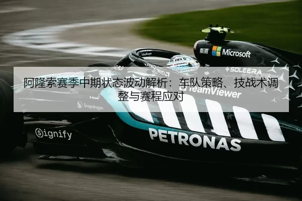 阿隆索赛季中期状态波动解析：车队策略、技战术调整与赛程应对